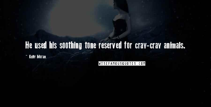 Kelly Moran Quotes: He used his soothing tone reserved for cray-cray animals.
