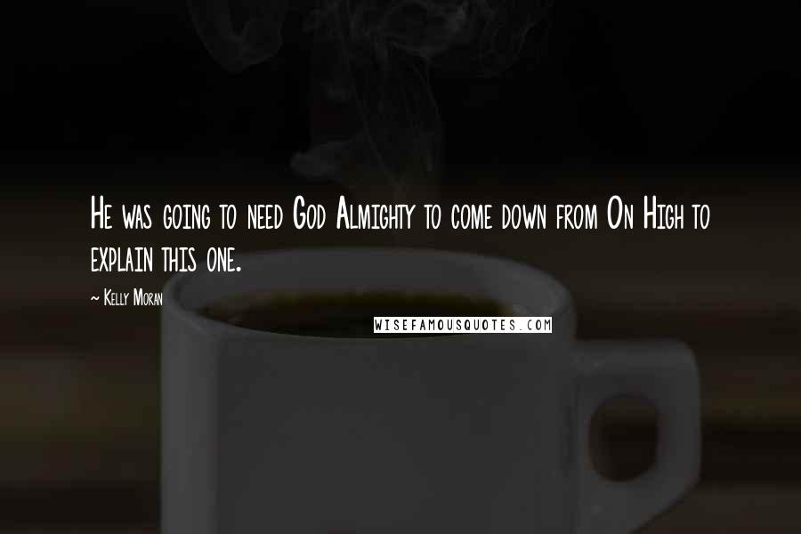 Kelly Moran Quotes: He was going to need God Almighty to come down from On High to explain this one.