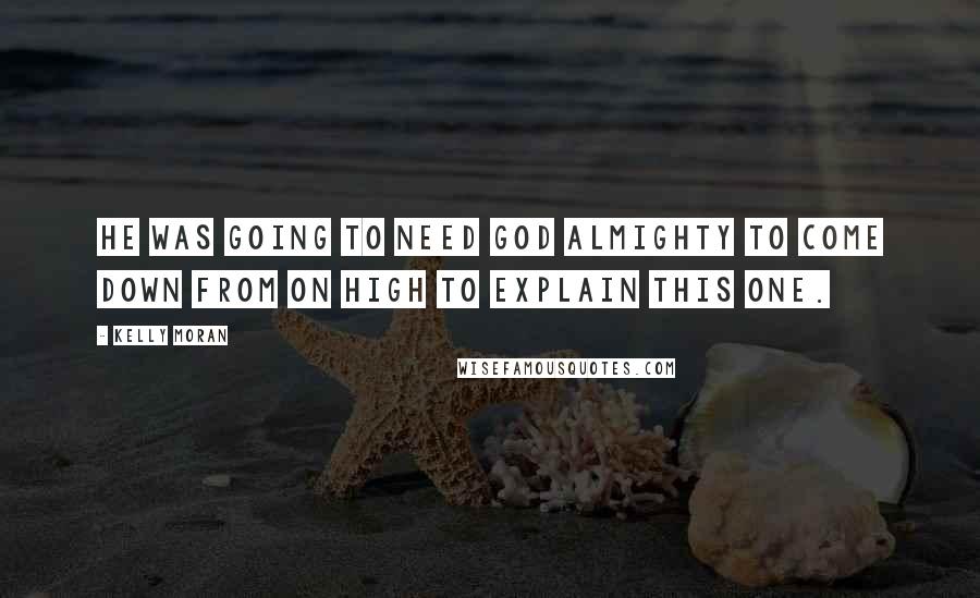 Kelly Moran Quotes: He was going to need God Almighty to come down from On High to explain this one.