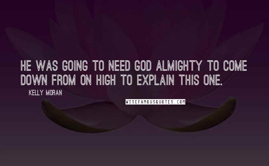 Kelly Moran Quotes: He was going to need God Almighty to come down from On High to explain this one.