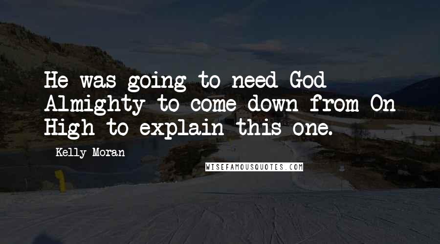 Kelly Moran Quotes: He was going to need God Almighty to come down from On High to explain this one.