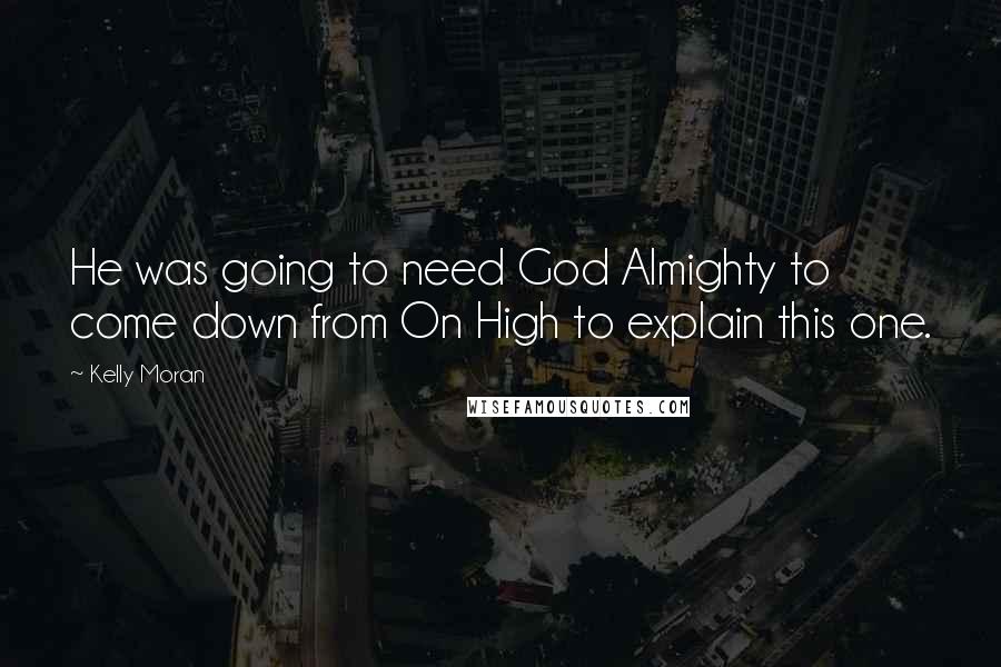Kelly Moran Quotes: He was going to need God Almighty to come down from On High to explain this one.