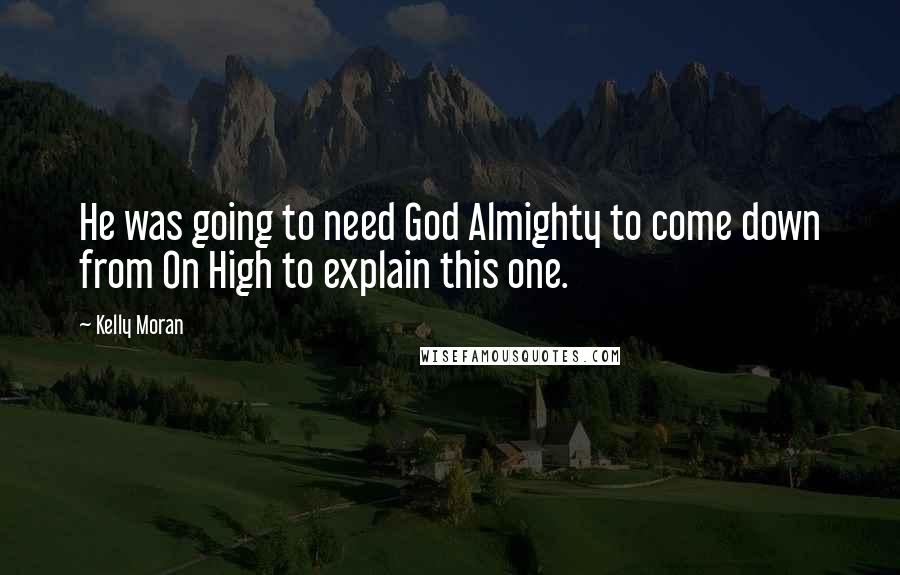 Kelly Moran Quotes: He was going to need God Almighty to come down from On High to explain this one.