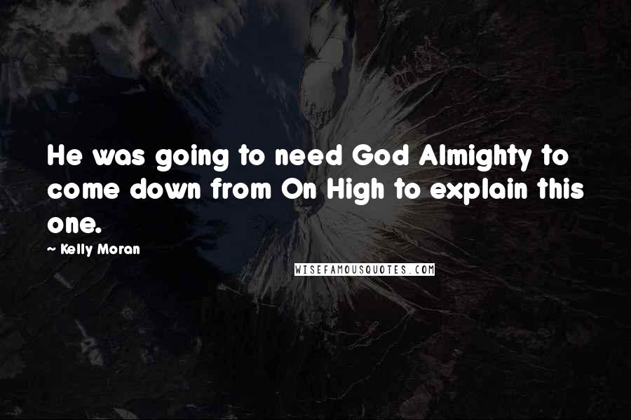 Kelly Moran Quotes: He was going to need God Almighty to come down from On High to explain this one.