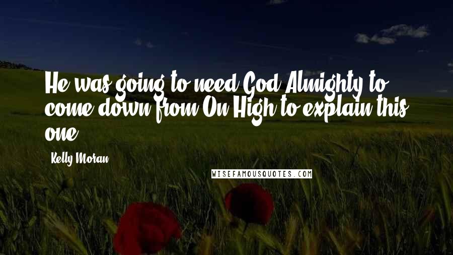 Kelly Moran Quotes: He was going to need God Almighty to come down from On High to explain this one.