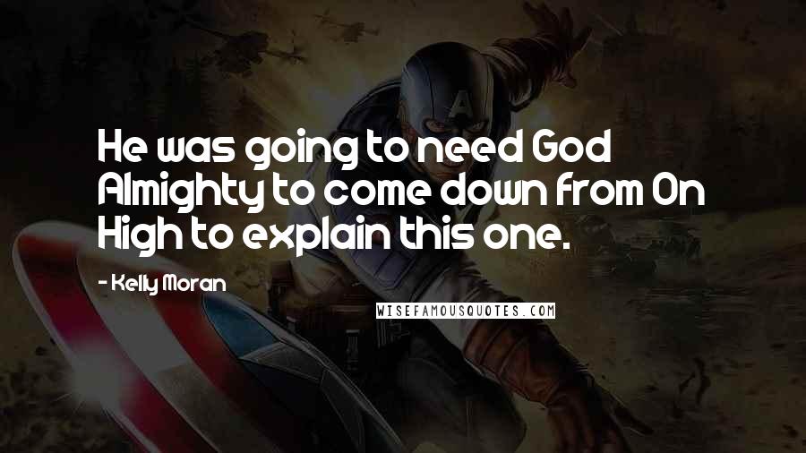 Kelly Moran Quotes: He was going to need God Almighty to come down from On High to explain this one.