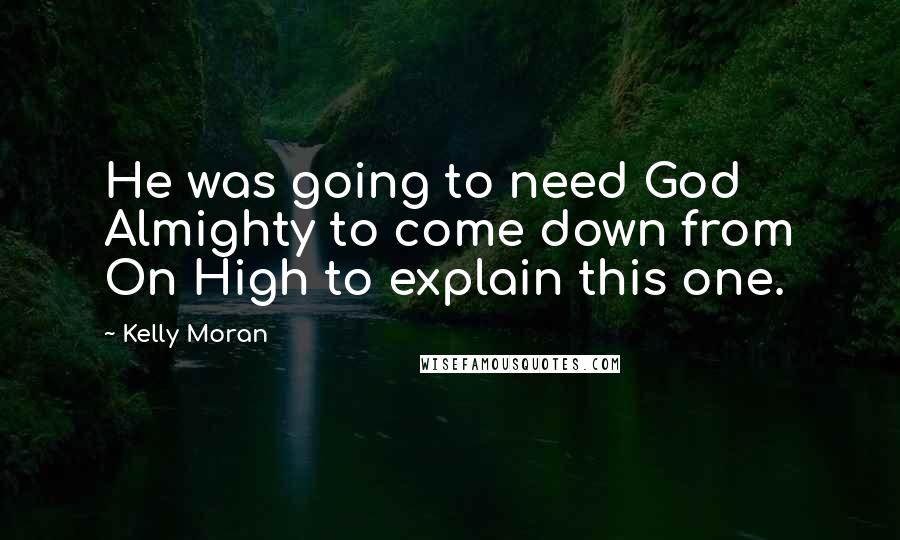 Kelly Moran Quotes: He was going to need God Almighty to come down from On High to explain this one.