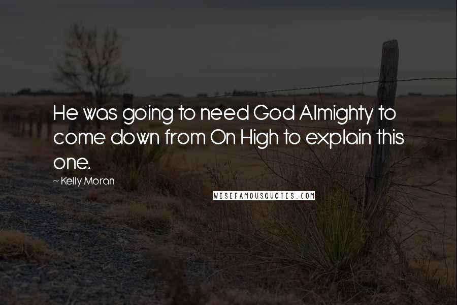 Kelly Moran Quotes: He was going to need God Almighty to come down from On High to explain this one.