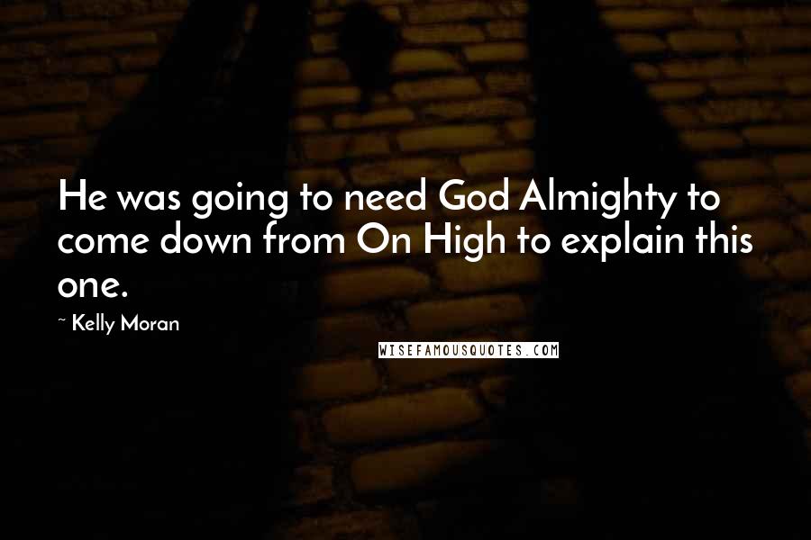 Kelly Moran Quotes: He was going to need God Almighty to come down from On High to explain this one.