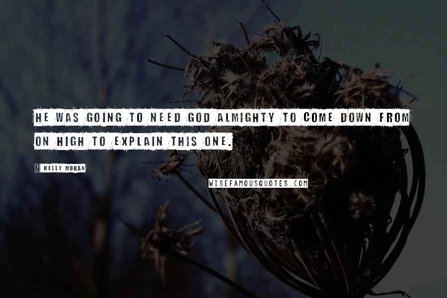 Kelly Moran Quotes: He was going to need God Almighty to come down from On High to explain this one.