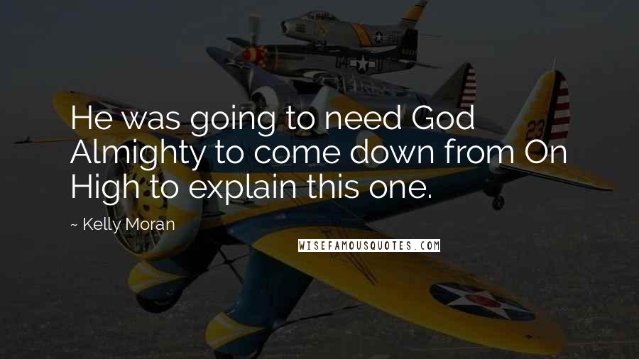 Kelly Moran Quotes: He was going to need God Almighty to come down from On High to explain this one.