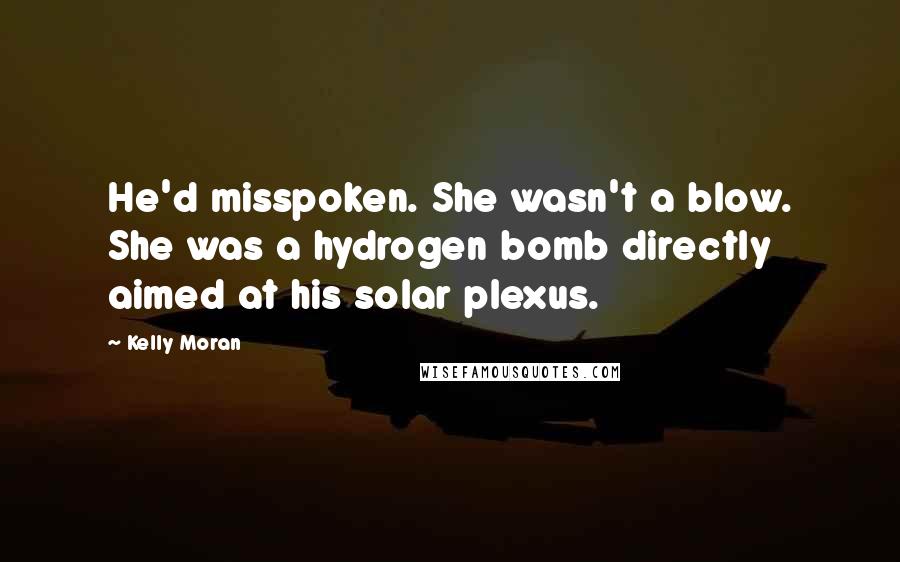 Kelly Moran Quotes: He'd misspoken. She wasn't a blow. She was a hydrogen bomb directly aimed at his solar plexus.