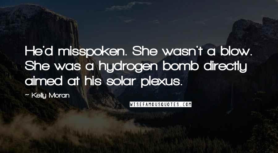 Kelly Moran Quotes: He'd misspoken. She wasn't a blow. She was a hydrogen bomb directly aimed at his solar plexus.