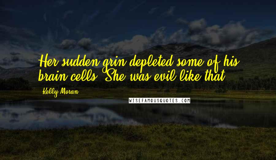 Kelly Moran Quotes: Her sudden grin depleted some of his brain cells. She was evil like that.