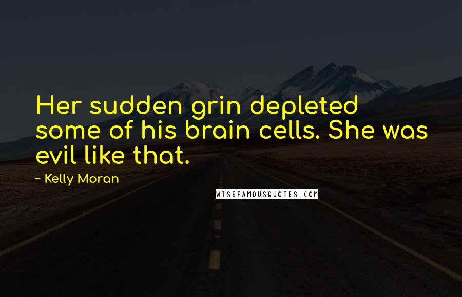 Kelly Moran Quotes: Her sudden grin depleted some of his brain cells. She was evil like that.