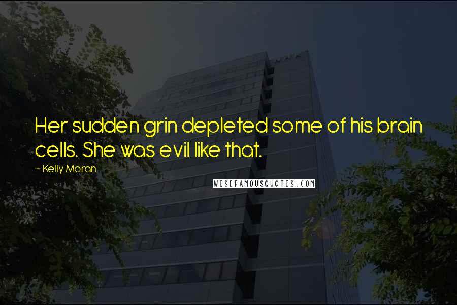 Kelly Moran Quotes: Her sudden grin depleted some of his brain cells. She was evil like that.