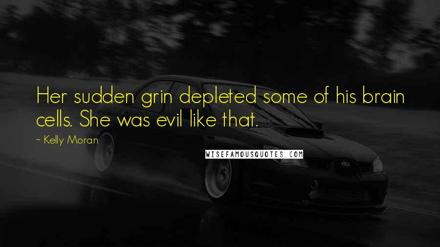 Kelly Moran Quotes: Her sudden grin depleted some of his brain cells. She was evil like that.