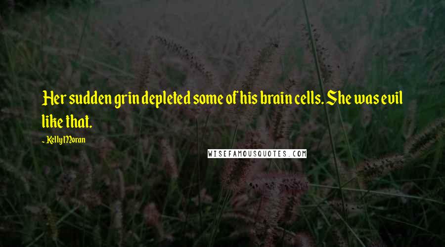 Kelly Moran Quotes: Her sudden grin depleted some of his brain cells. She was evil like that.