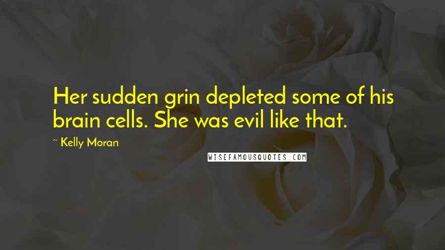 Kelly Moran Quotes: Her sudden grin depleted some of his brain cells. She was evil like that.