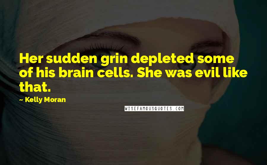 Kelly Moran Quotes: Her sudden grin depleted some of his brain cells. She was evil like that.