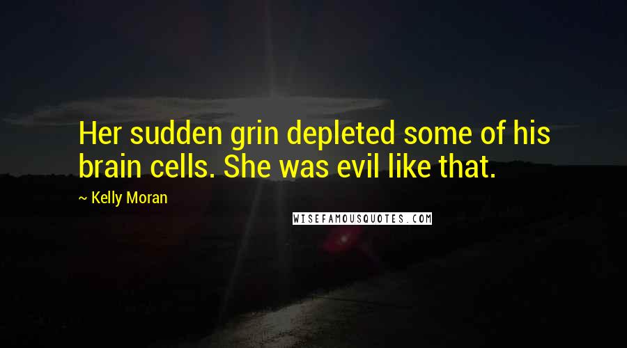 Kelly Moran Quotes: Her sudden grin depleted some of his brain cells. She was evil like that.