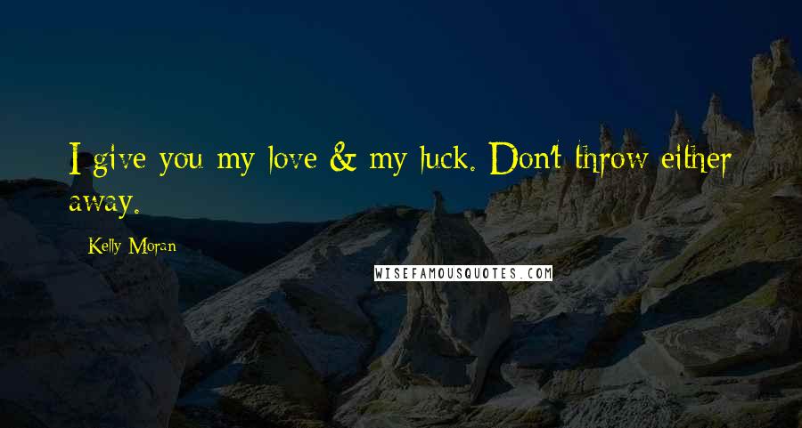 Kelly Moran Quotes: I give you my love & my luck. Don't throw either away.