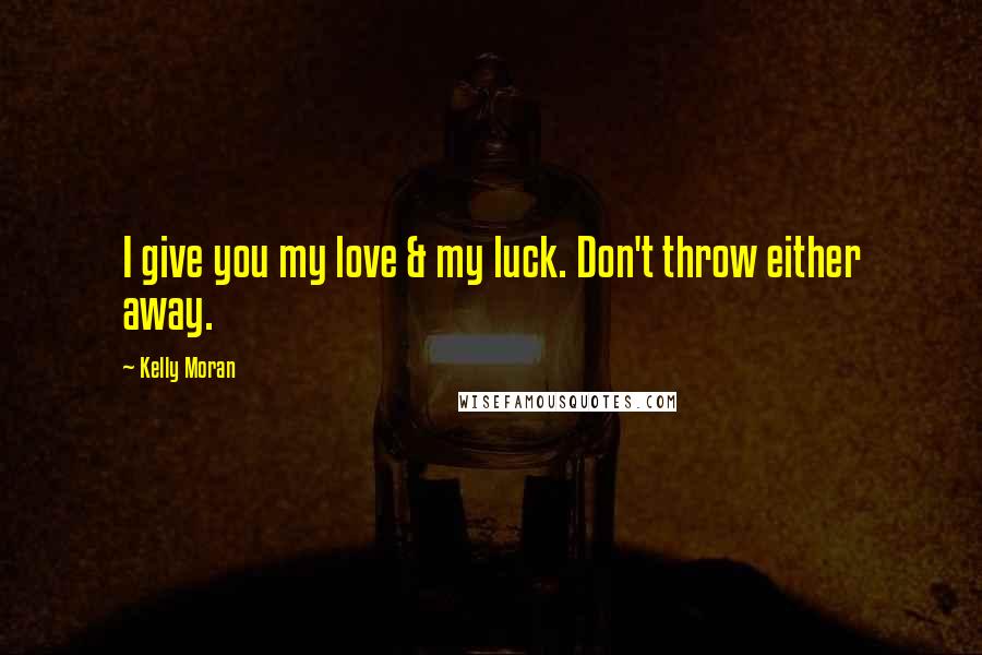 Kelly Moran Quotes: I give you my love & my luck. Don't throw either away.