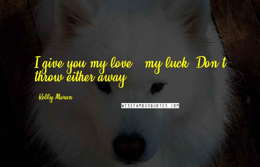 Kelly Moran Quotes: I give you my love & my luck. Don't throw either away.