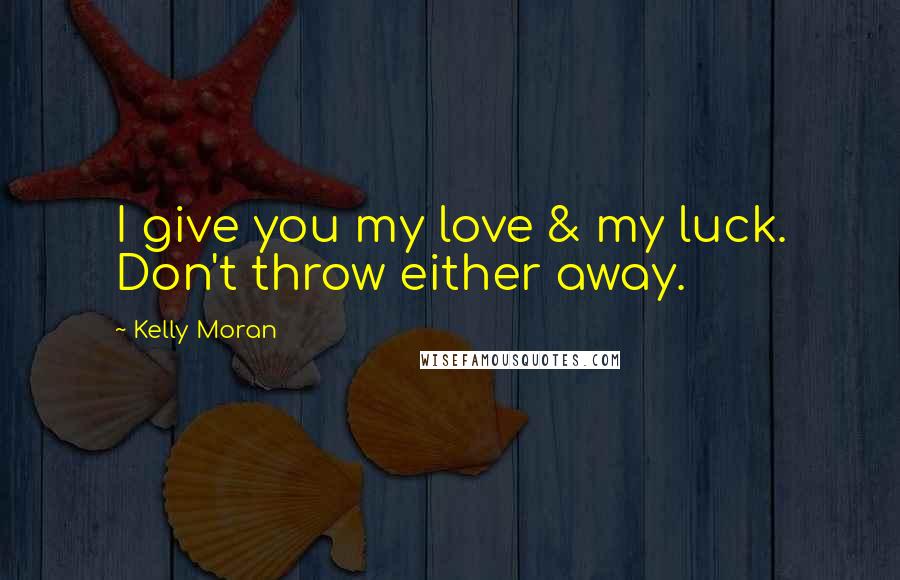 Kelly Moran Quotes: I give you my love & my luck. Don't throw either away.