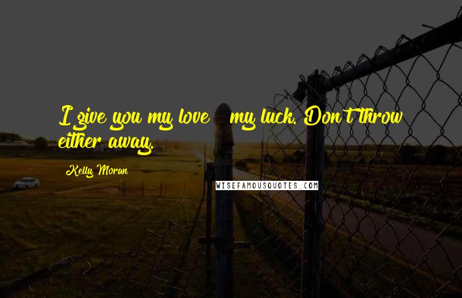 Kelly Moran Quotes: I give you my love & my luck. Don't throw either away.