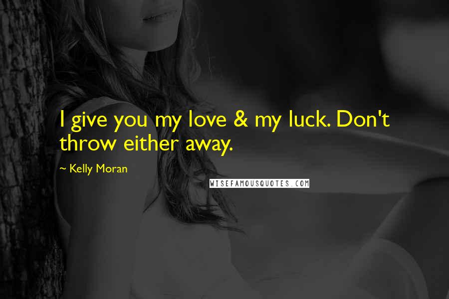 Kelly Moran Quotes: I give you my love & my luck. Don't throw either away.