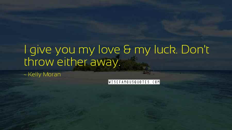 Kelly Moran Quotes: I give you my love & my luck. Don't throw either away.