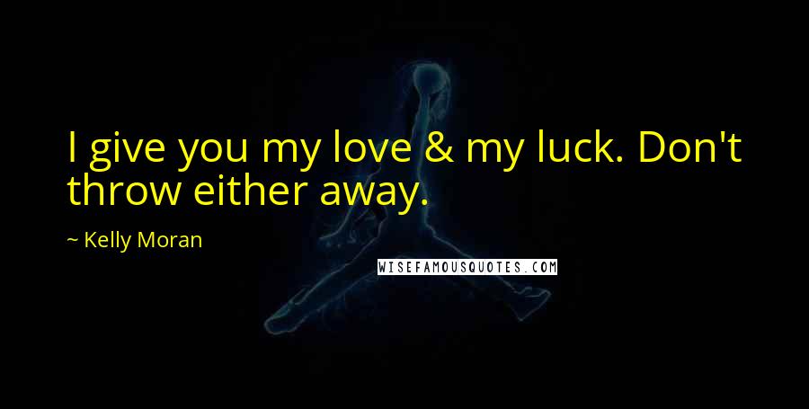 Kelly Moran Quotes: I give you my love & my luck. Don't throw either away.