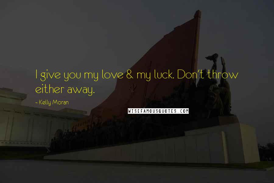 Kelly Moran Quotes: I give you my love & my luck. Don't throw either away.