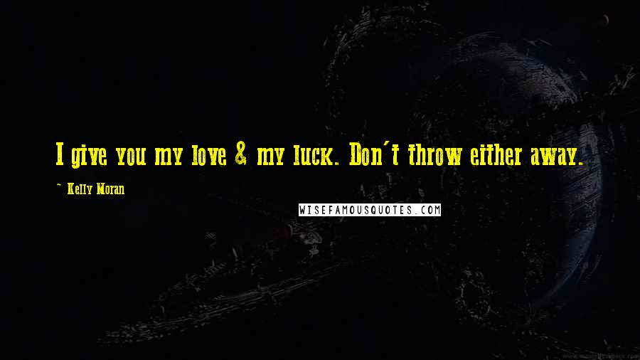 Kelly Moran Quotes: I give you my love & my luck. Don't throw either away.