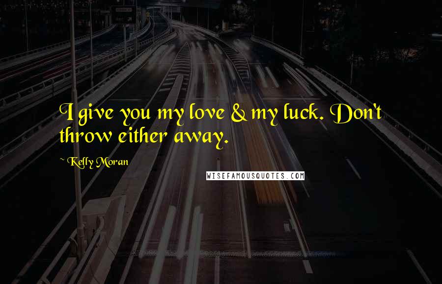 Kelly Moran Quotes: I give you my love & my luck. Don't throw either away.