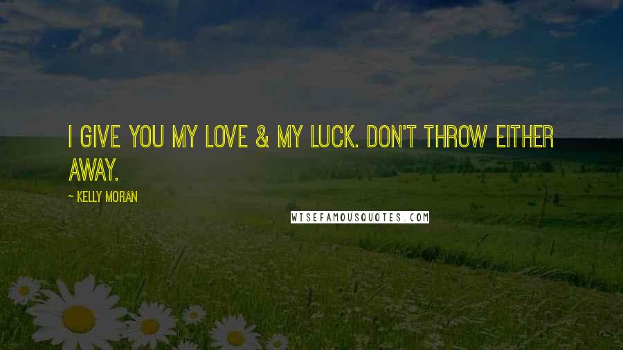 Kelly Moran Quotes: I give you my love & my luck. Don't throw either away.