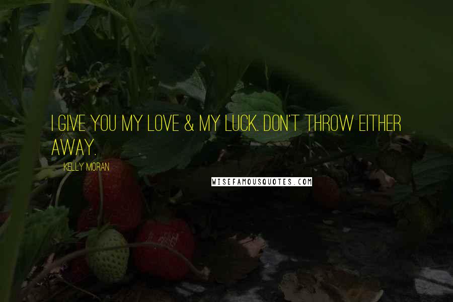 Kelly Moran Quotes: I give you my love & my luck. Don't throw either away.