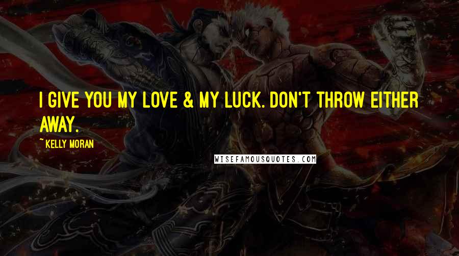 Kelly Moran Quotes: I give you my love & my luck. Don't throw either away.