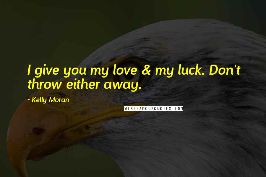 Kelly Moran Quotes: I give you my love & my luck. Don't throw either away.