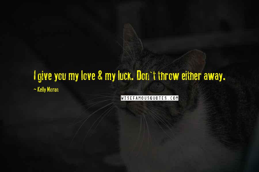 Kelly Moran Quotes: I give you my love & my luck. Don't throw either away.