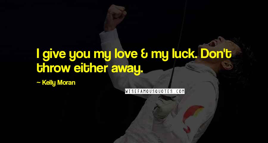 Kelly Moran Quotes: I give you my love & my luck. Don't throw either away.