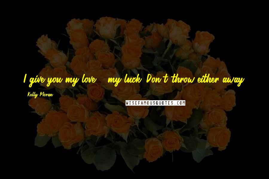Kelly Moran Quotes: I give you my love & my luck. Don't throw either away.