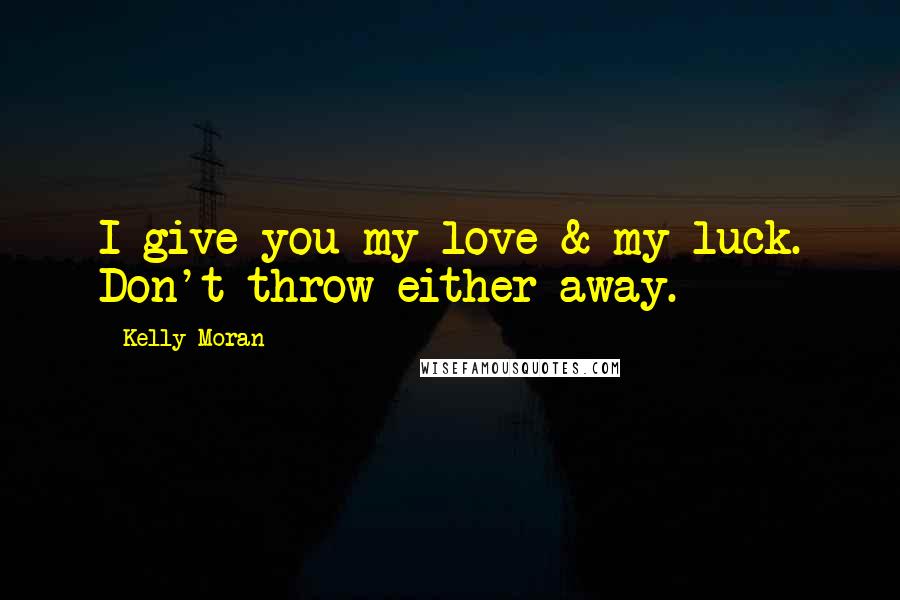 Kelly Moran Quotes: I give you my love & my luck. Don't throw either away.
