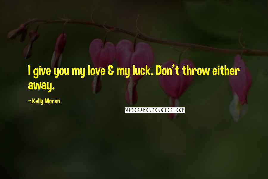 Kelly Moran Quotes: I give you my love & my luck. Don't throw either away.
