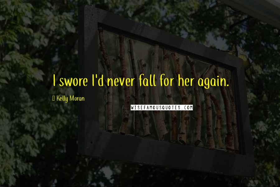 Kelly Moran Quotes: I swore I'd never fall for her again.