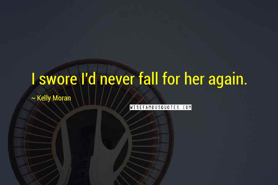 Kelly Moran Quotes: I swore I'd never fall for her again.