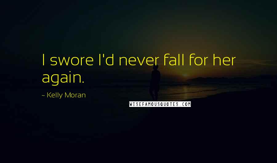 Kelly Moran Quotes: I swore I'd never fall for her again.