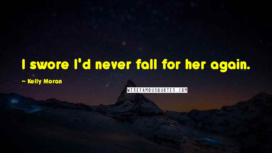 Kelly Moran Quotes: I swore I'd never fall for her again.