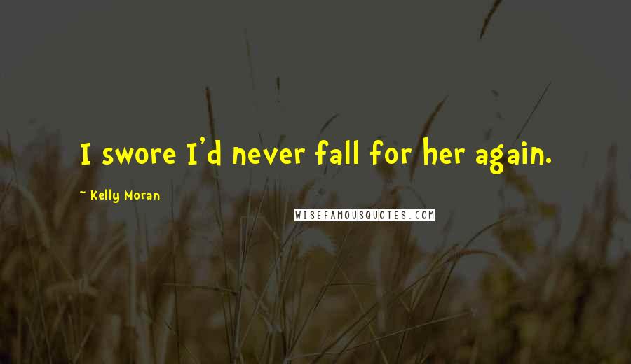 Kelly Moran Quotes: I swore I'd never fall for her again.